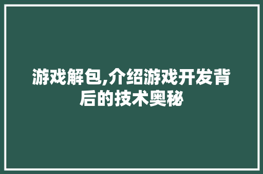 游戏解包,介绍游戏开发背后的技术奥秘