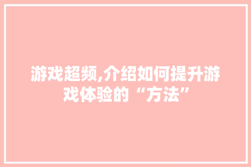 游戏超频,介绍如何提升游戏体验的“方法”