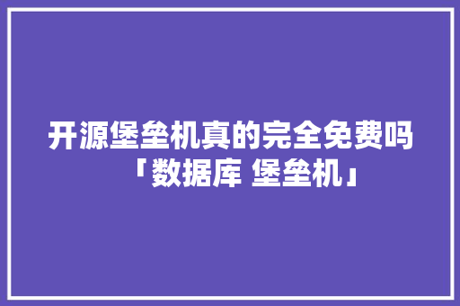 开源堡垒机真的完全免费吗「数据库 堡垒机」 开源堡垒机真的完全免费吗「数据库 堡垒机」 SEO教程