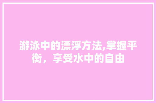 游泳中的漂浮方法,掌握平衡，享受水中的自由 建站教程