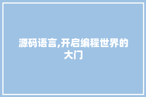 源码语言,开启编程世界的大门