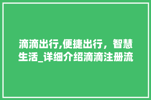 滴滴出行,便捷出行，智慧生活_详细介绍滴滴注册流程