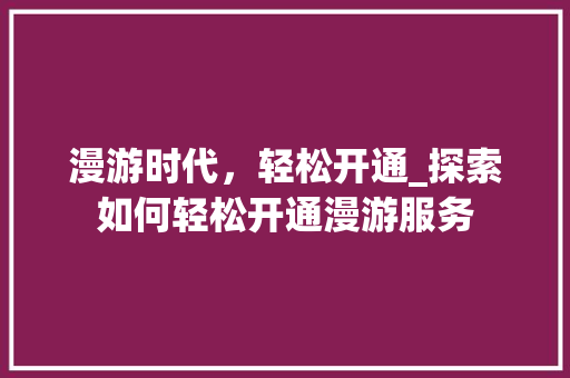 漫游时代，轻松开通_探索如何轻松开通漫游服务