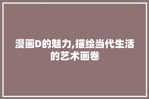 漫画D的魅力,描绘当代生活的艺术画卷