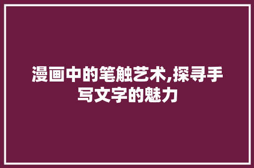 漫画中的笔触艺术,探寻手写文字的魅力 建站教程