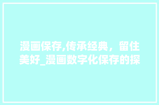 漫画保存,传承经典，留住美好_漫画数字化保存的探索与方法 友链在线