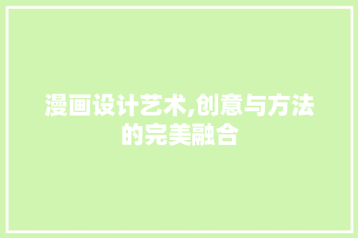 漫画设计艺术,创意与方法的完美融合