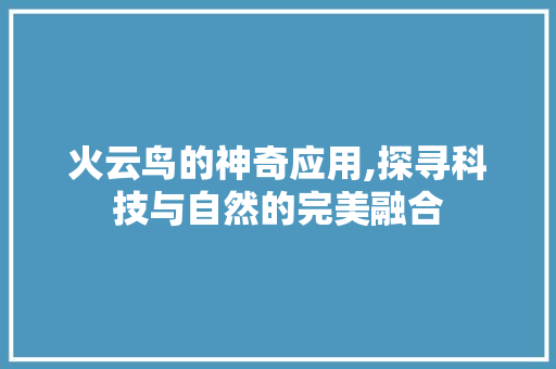 火云鸟的神奇应用,探寻科技与自然的完美融合