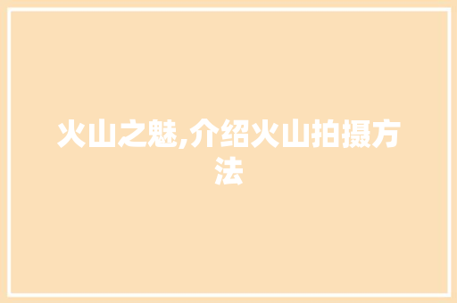 火山之魅,介绍火山拍摄方法