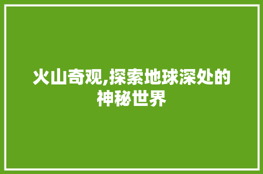 火山奇观,探索地球深处的神秘世界 WordPress教程
