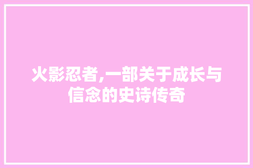火影忍者,一部关于成长与信念的史诗传奇 WordPress教程