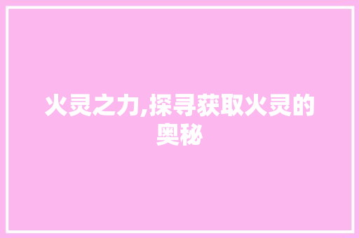 火灵之力,探寻获取火灵的奥秘