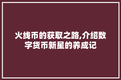 火线币的获取之路,介绍数字货币新星的养成记