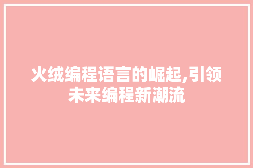 火绒编程语言的崛起,引领未来编程新潮流