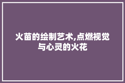 火苗的绘制艺术,点燃视觉与心灵的火花
