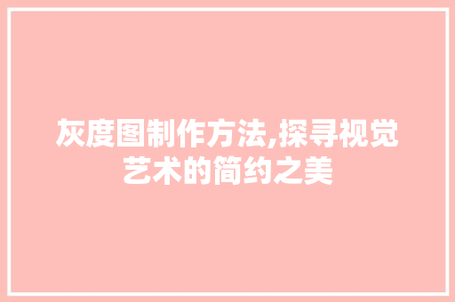 灰度图制作方法,探寻视觉艺术的简约之美