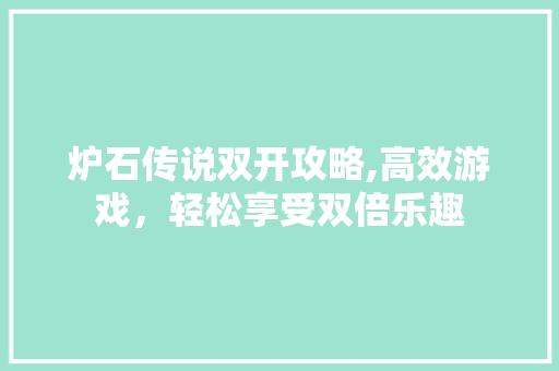 炉石传说双开攻略,高效游戏，轻松享受双倍乐趣