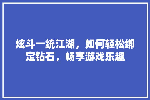 炫斗一统江湖，如何轻松绑定钻石，畅享游戏乐趣