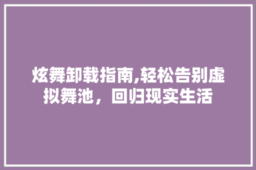炫舞卸载指南,轻松告别虚拟舞池，回归现实生活 服务器/数据库