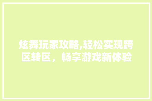炫舞玩家攻略,轻松实现跨区转区，畅享游戏新体验 建站教程