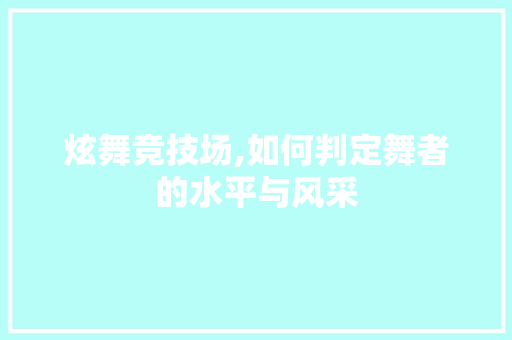 炫舞竞技场,如何判定舞者的水平与风采