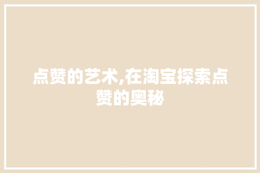 点赞的艺术,在淘宝探索点赞的奥秘