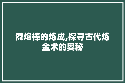 烈焰棒的炼成,探寻古代炼金术的奥秘