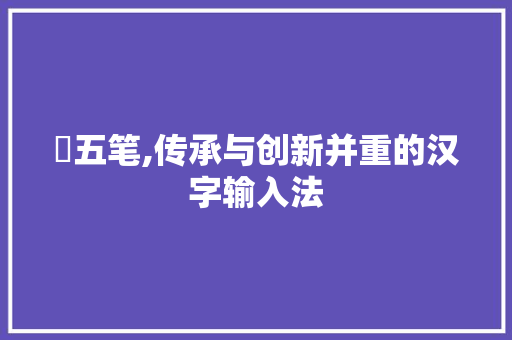 烜五笔,传承与创新并重的汉字输入法