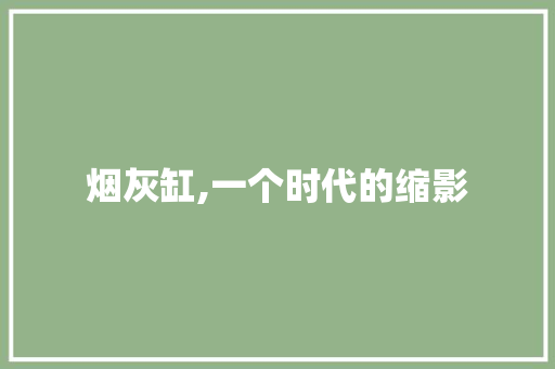 烟灰缸,一个时代的缩影