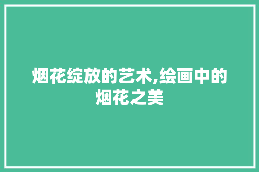 烟花绽放的艺术,绘画中的烟花之美