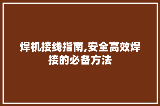 焊机接线指南,安全高效焊接的必备方法