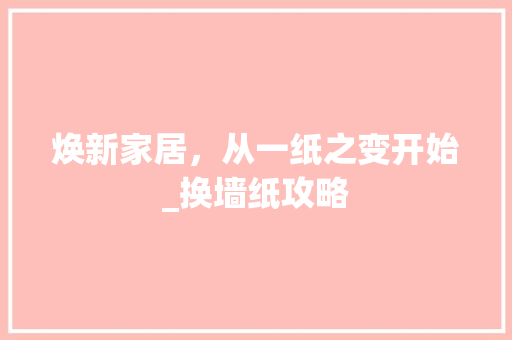 焕新家居，从一纸之变开始_换墙纸攻略
