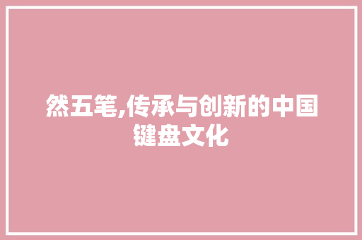 然五笔,传承与创新的中国键盘文化