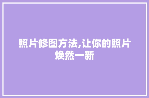 照片修图方法,让你的照片焕然一新