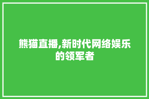 熊猫直播,新时代网络娱乐的领军者
