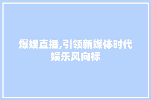 爆娱直播,引领新媒体时代娱乐风向标