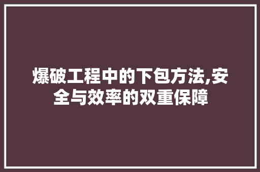 爆破工程中的下包方法,安全与效率的双重保障