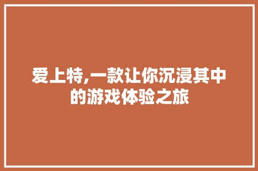 爱上特,一款让你沉浸其中的游戏体验之旅 SEO教程
