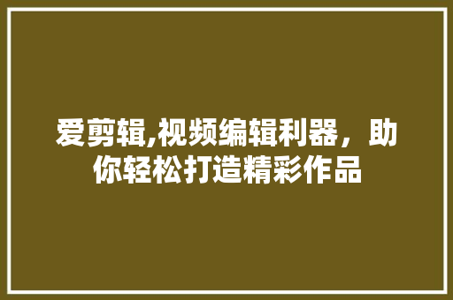 爱剪辑,视频编辑利器，助你轻松打造精彩作品