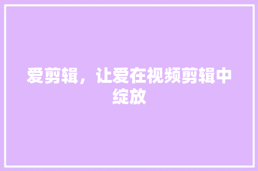 爱剪辑，让爱在视频剪辑中绽放