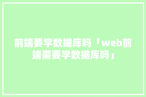 前端要学数据库吗「web前端需要学数据库吗」 前端要学数据库吗「web前端需要学数据库吗」 WordPress教程