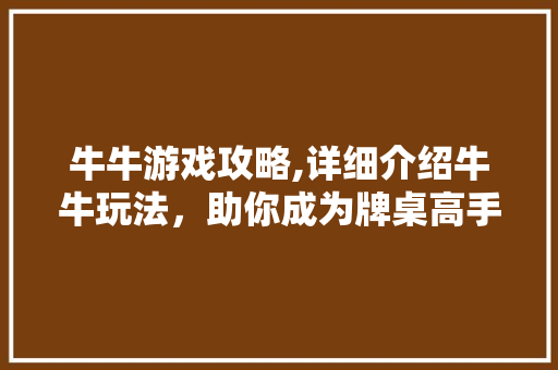 牛牛游戏攻略,详细介绍牛牛玩法，助你成为牌桌高手