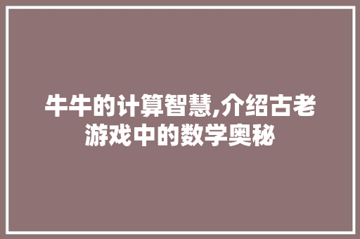 牛牛的计算智慧,介绍古老游戏中的数学奥秘