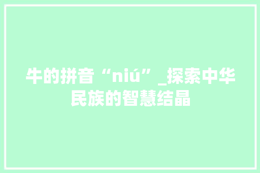 牛的拼音“niú”_探索中华民族的智慧结晶