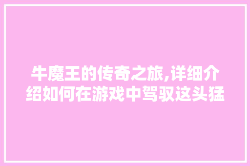 牛魔王的传奇之旅,详细介绍如何在游戏中驾驭这头猛兽