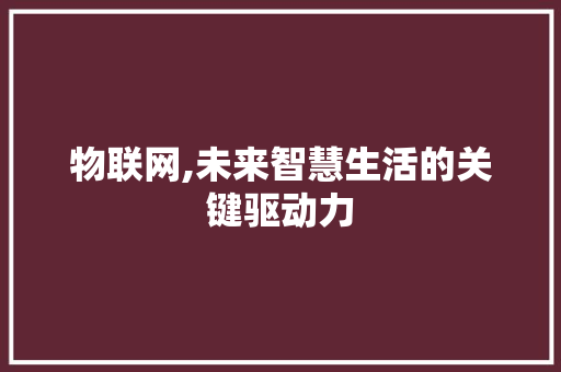 物联网,未来智慧生活的关键驱动力