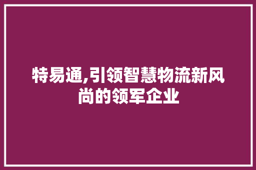 特易通,引领智慧物流新风尚的领军企业