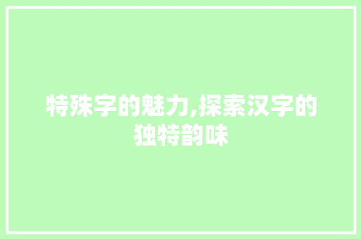 特殊字的魅力,探索汉字的独特韵味