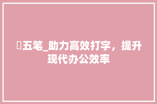 犇五笔_助力高效打字，提升现代办公效率