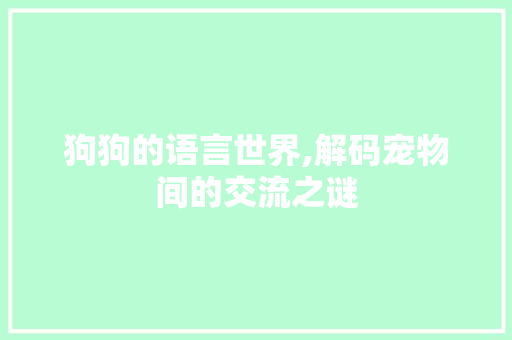 狗狗的语言世界,解码宠物间的交流之谜 友链在线